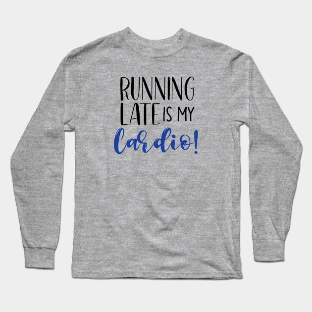 Running Late Is My Cardio Long Sleeve T-Shirt by SunflowersBlueJeans